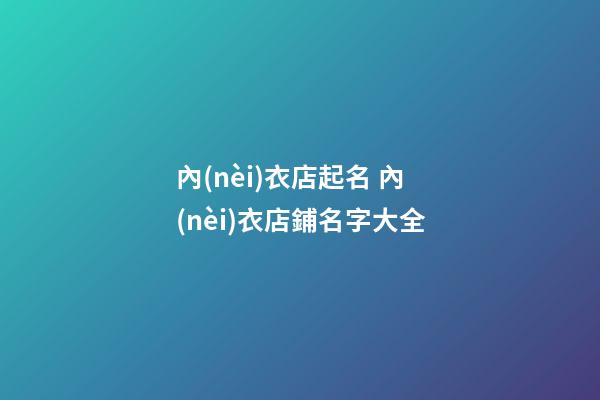 內(nèi)衣店起名 內(nèi)衣店鋪名字大全-第1張-店鋪起名-玄機派